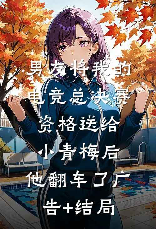 男友将我的电竞总决赛资格送给小青梅后，他翻车了广告+结局