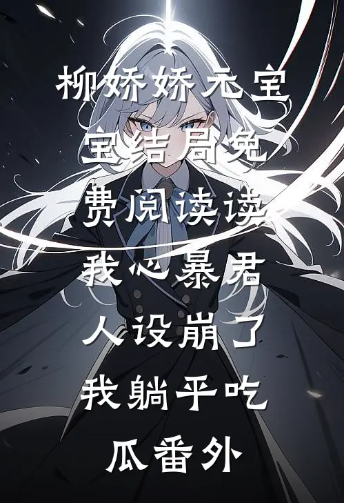柳娇娇元宝宝结局免费阅读读我心暴君人设崩了，我躺平吃瓜番外