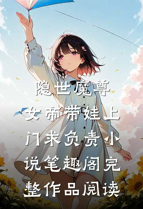 隐世魔尊,女帝带娃上门求负责 小说 笔趣阁完整作品阅读