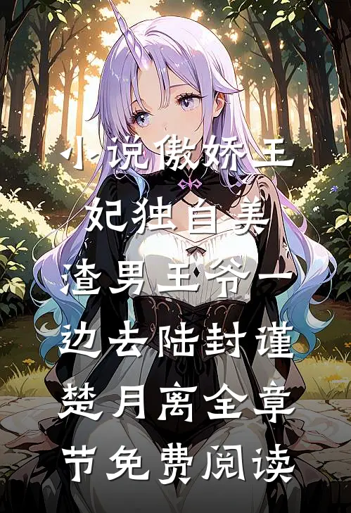 小说傲娇王妃独自美，渣男王爷一边去陆封谨楚月离全章节免费阅读