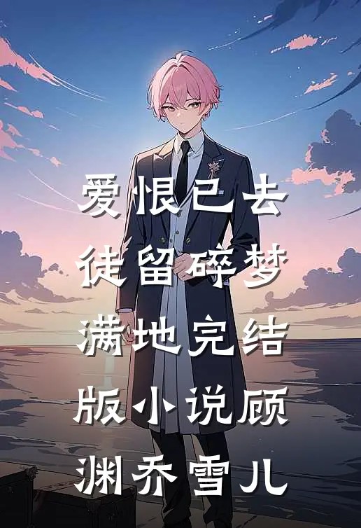 爱恨已去，徒留碎梦满地完结版小说顾渊乔雪儿