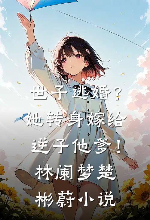 世子逃婚？她转身嫁给逆子他爹！林阑梦楚彬蔚小说