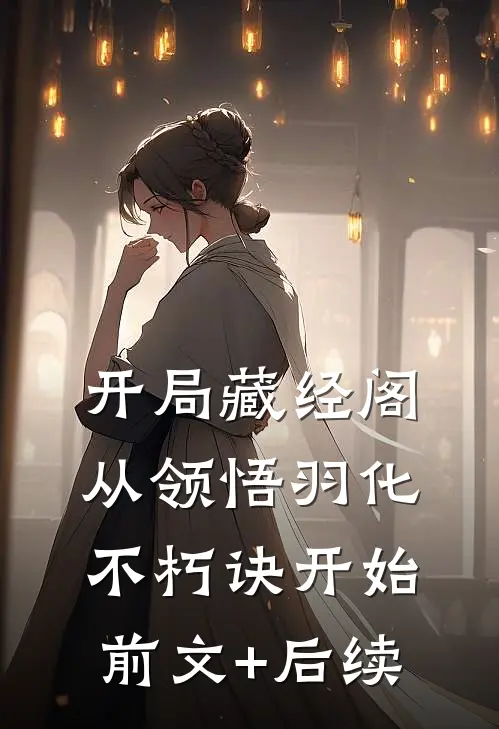 开局藏经阁，从领悟羽化不朽诀开始前文+后续