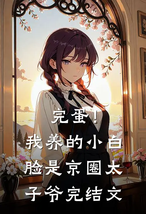 完蛋！我养的小白脸是京圈太子爷完结文