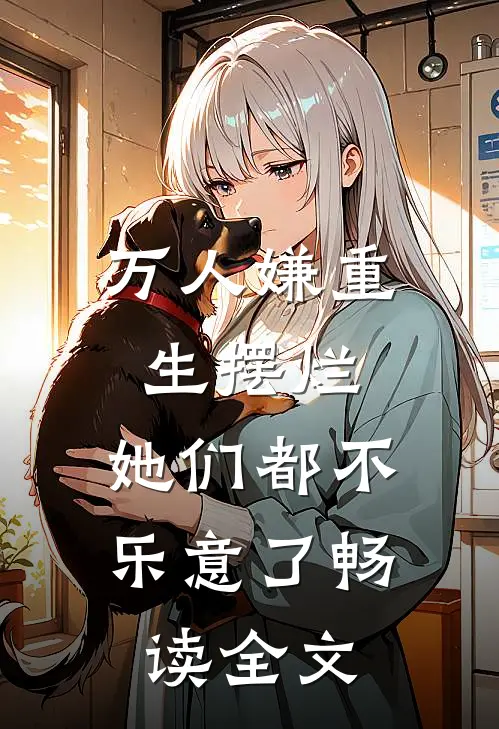 万人嫌重生摆烂，她们都不乐意了畅读全文