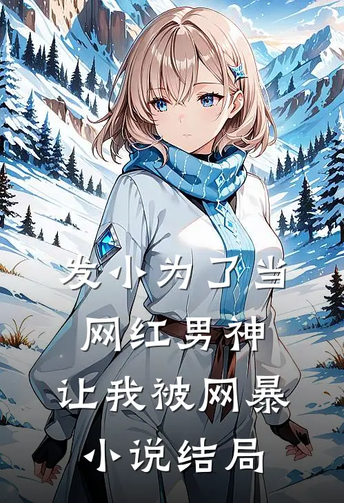 发小为了当网红男神，让我被网暴小说结局