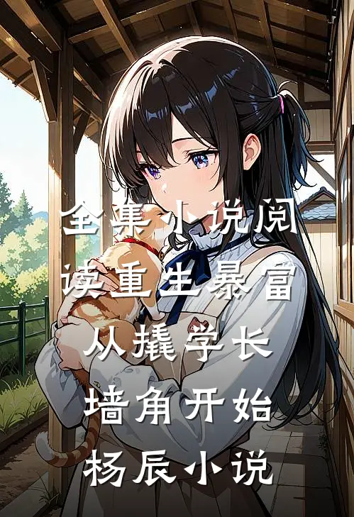 全集小说阅读重生暴富:从撬学长墙角开始杨辰小说