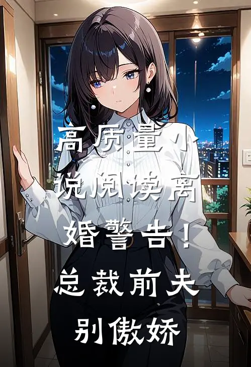 高质量小说阅读离婚警告！总裁前夫别傲娇