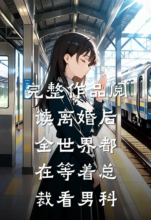 完整作品阅读离婚后，全世界都在等着总裁看男科