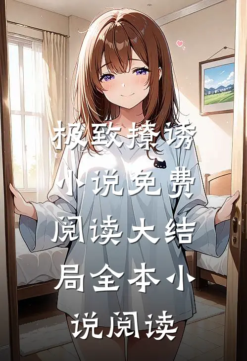 极致撩诱小说免费阅读大结局全本小说阅读