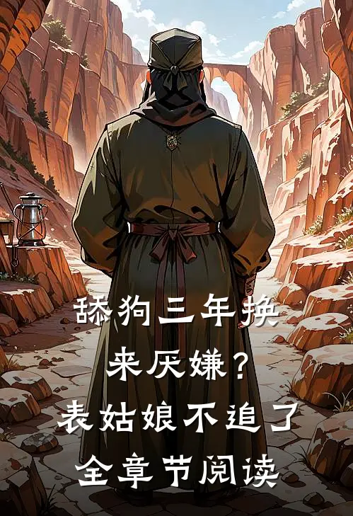 舔狗三年换来厌嫌？表姑娘不追了全章节阅读