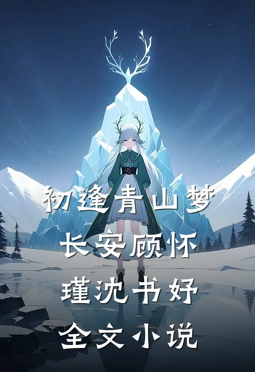 初逢青山梦长安顾怀瑾沈书妤全文小说