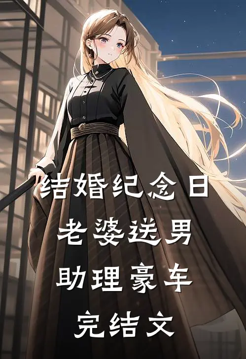 结婚纪念日，老婆送男助理豪车完结文