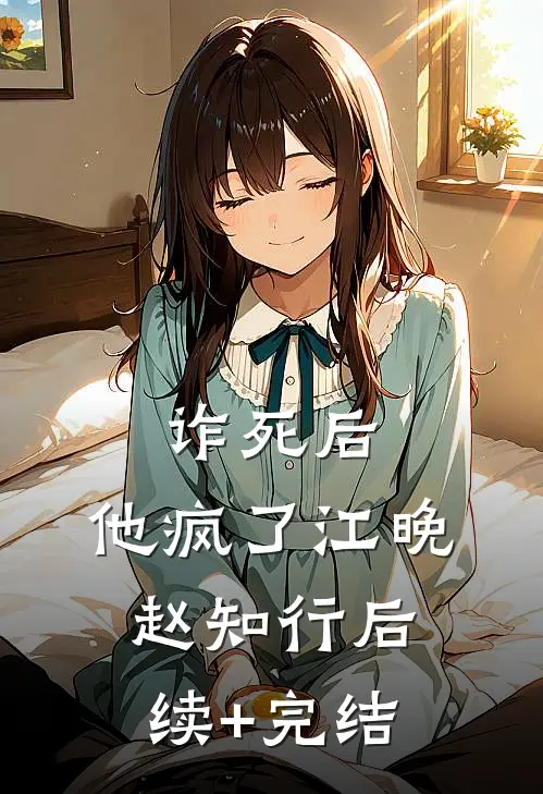 诈死后，他疯了江晚赵知行后续+完结