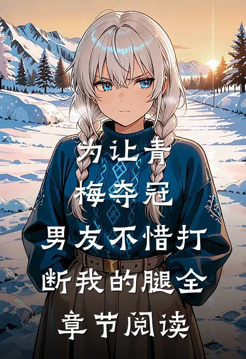 为让青梅夺冠，男友不惜打断我的腿全章节阅读