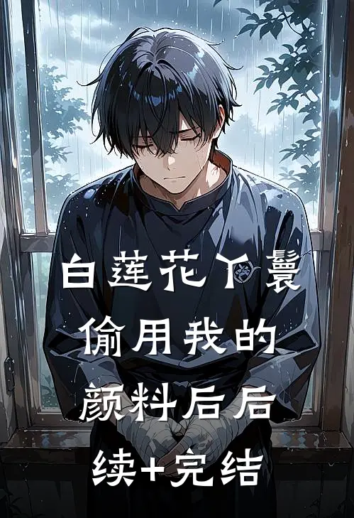 白莲花丫鬟偷用我的颜料后后续+完结