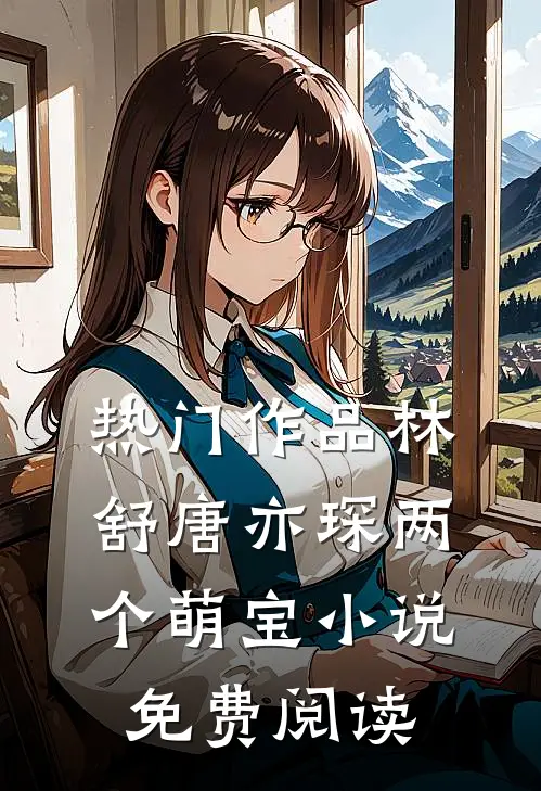 热门作品林舒唐亦琛两个萌宝小说免费阅读