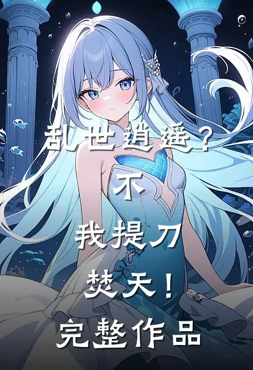 乱世逍遥？不，我提刀焚天！完整作品
