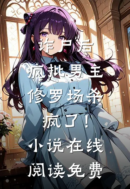 诈尸后，疯批男主修罗场杀疯了！小说在线阅读免费