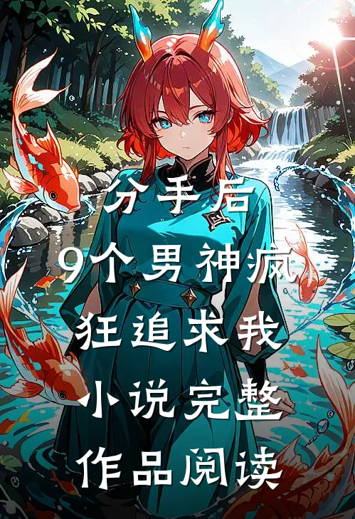 分手后,9个男神疯狂追求我小说完整作品阅读