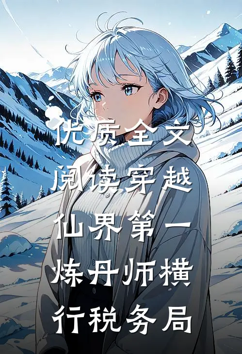 优质全文阅读穿越：仙界第一炼丹师横行税务局