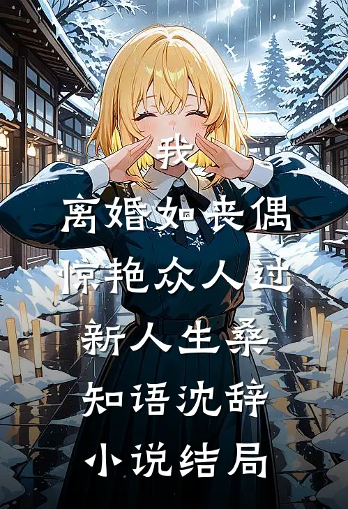 我，离婚如丧偶，惊艳众人过新人生桑知语沈辞小说结局