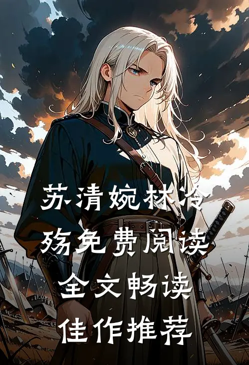 苏清婉林冷殇免费阅读全文畅读佳作推荐