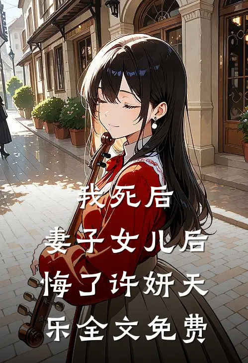 我死后，妻子女儿后悔了许妍天乐全文免费