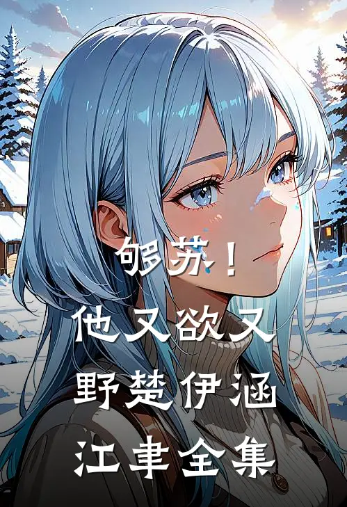 够苏！他又欲又野楚伊涵江聿 全集