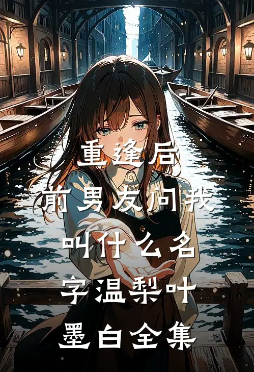 重逢后，前男友问我叫什么名字温梨叶墨白全集