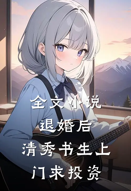 全文小说退婚后，清秀书生上门求投资