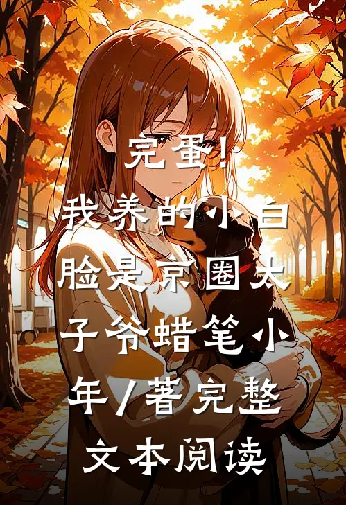 完蛋!我养的小白脸是京圈太子爷 蜡笔小年 / 著完整文本阅读