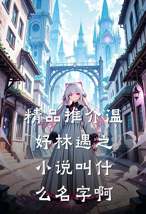 精品推介温妤林遇之小说叫什么名字啊