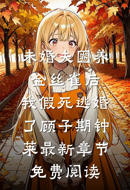 未婚夫圈养金丝雀后，我假死逃婚了顾子期钟莱最新章节免费阅读