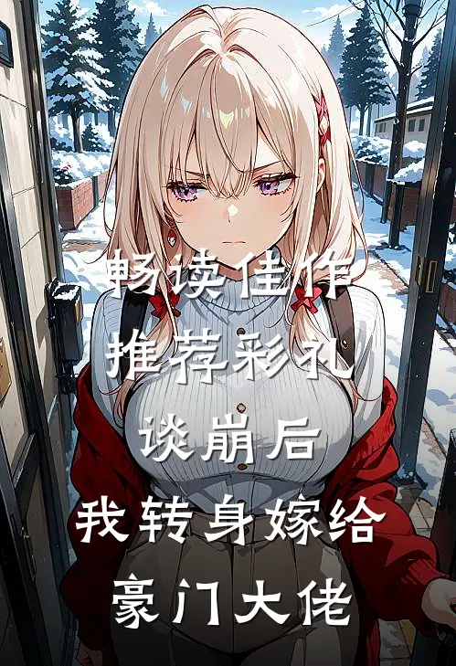 畅读佳作推荐彩礼谈崩后，我转身嫁给豪门大佬