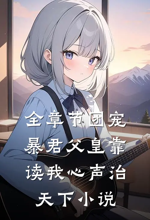 全章节团宠暴君父皇靠读我心声治天下小说