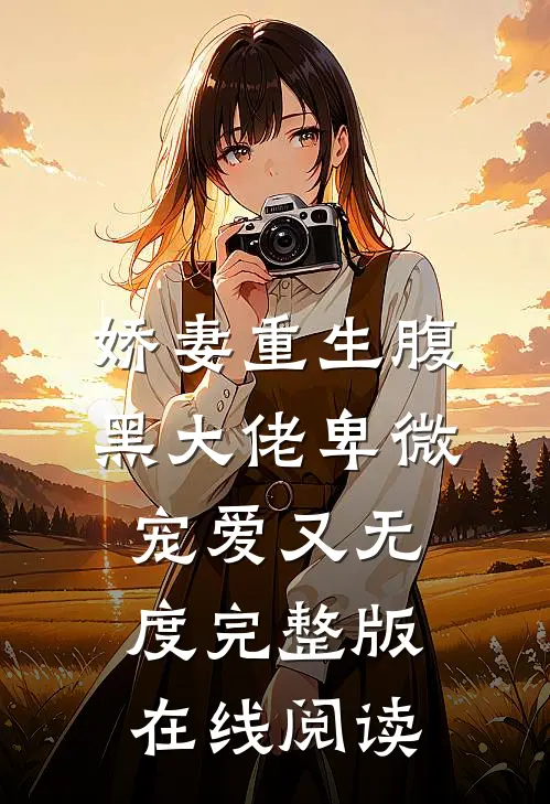 娇妻重生腹黑大佬卑微宠爱又无度完整版在线阅读