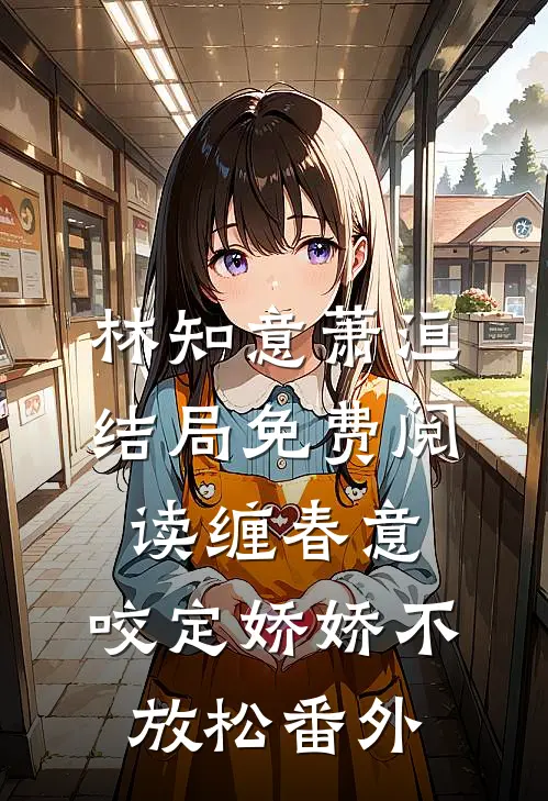 林知意萧洹结局免费阅读缠春意：咬定娇娇不放松番外