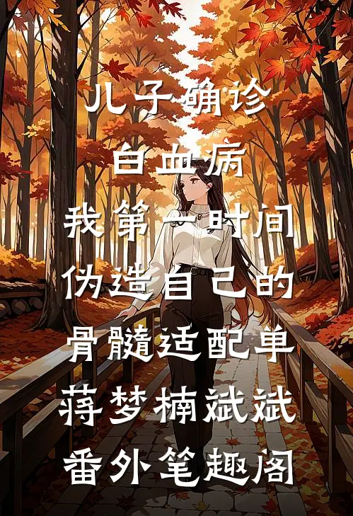 儿子确诊白血病，我第一时间伪造自己的骨髓适配单：蒋梦楠斌斌番外笔趣阁