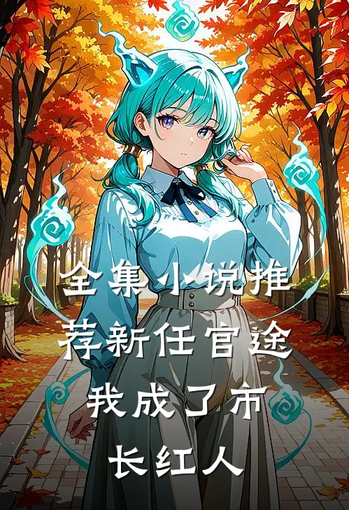 全集小说推荐新任官途,我成了市长红人