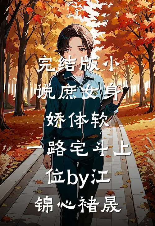 完结版小说庶女身娇体软，一路宅斗上位by江锦心褚晟