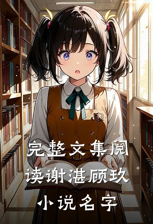 完整文集阅读谢湛顾玖小说名字