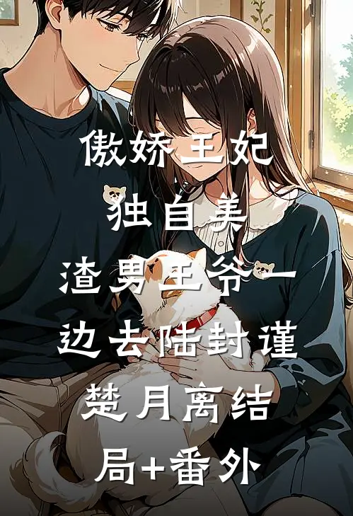 傲娇王妃独自美，渣男王爷一边去陆封谨楚月离结局+番外