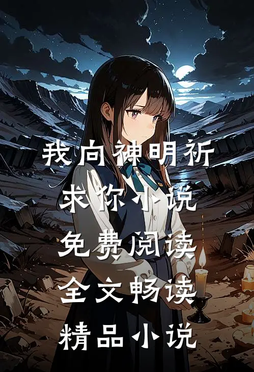 我向神明祈求你小说免费阅读全文畅读精品小说