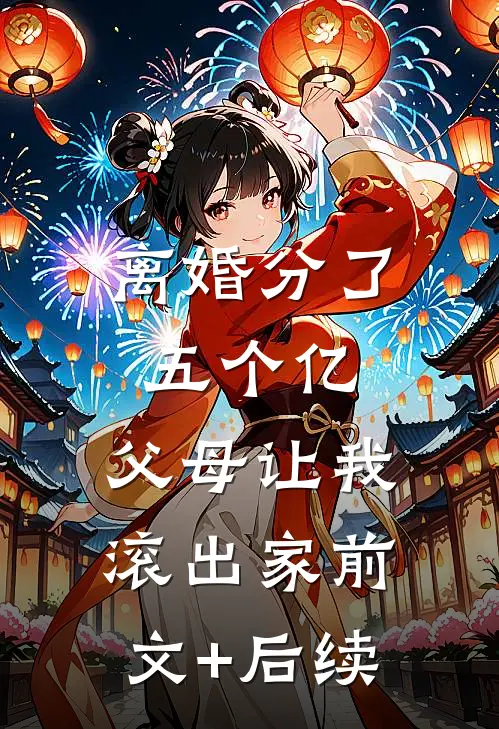 离婚分了五个亿，父母让我滚出家前文+后续