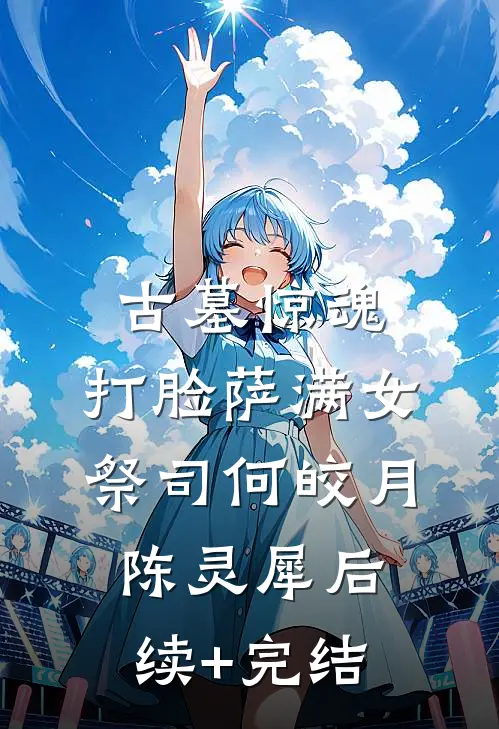 古墓惊魂，打脸萨满女祭司何皎月陈灵犀后续+完结