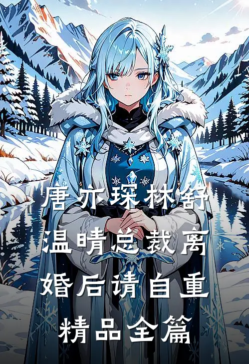 唐亦琛林舒温晴总裁离婚后请自重精品全篇