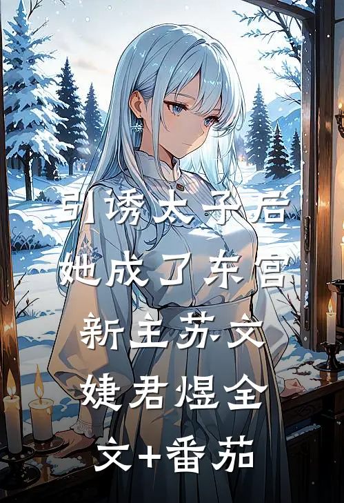 引诱太子后，她成了东宫新主苏文婕君煜全文+番茄