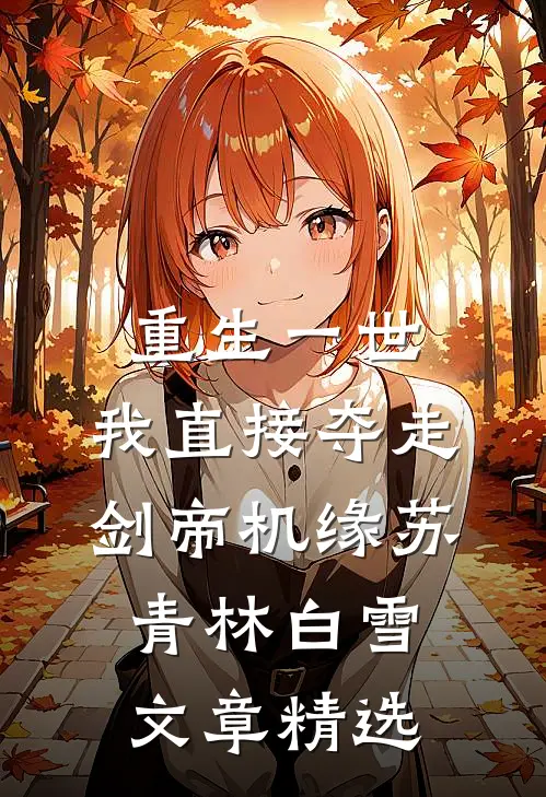 重生一世,我直接夺走剑帝机缘苏青林白雪文章精选