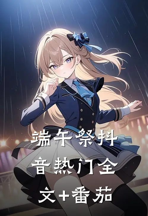 端午祭抖音热门全文+番茄